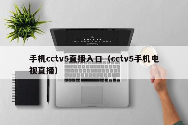 手机cctv5直播入口（cctv5手机电视直播）